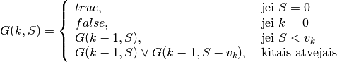 G(k, S) = \left\{
  \begin{array}{ll}
    true, & \text{ jei } S = 0 \\
    false, & \text{ jei } k = 0 \\
    G(k - 1, S), & \text{ jei } S < v_k \\
    G(k - 1, S) \lor G(k - 1, S - v_k), & \text{ kitais atvejais }
  \end{array}
  \right.