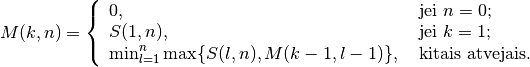 M(k, n) = \left\{
  \begin{array}{ll}
    0, & \text{ jei } n = 0; \\
    S(1, n), & \text{ jei } k = 1; \\
    \min_{l = 1}^n \max\{ S(l, n), M(k - 1, l - 1 ) \}, &
      \text{ kitais atvejais.}
  \end{array}
\right.