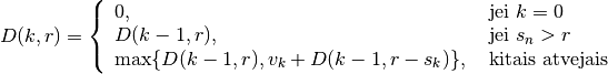 D(k, r) = \left\{
  \begin{array}{ll}
    0, & \text{ jei } k = 0 \\
    D(k-1, r), & \text{ jei } s_n > r \\
    \max \{D(k-1, r), v_k + D(k-1, r-s_k)\}, & \text{ kitais atvejais }
  \end{array}
\right.